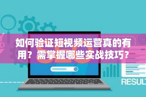 如何验证短视频运营真的有用？需掌握哪些实战技巧？