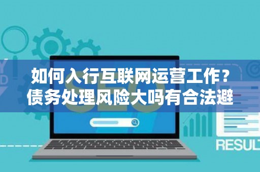 如何入行互联网运营工作？债务处理风险大吗有合法避坑指南？