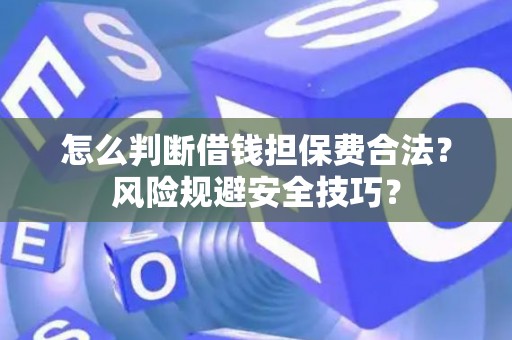 怎么判断借钱担保费合法？风险规避安全技巧？