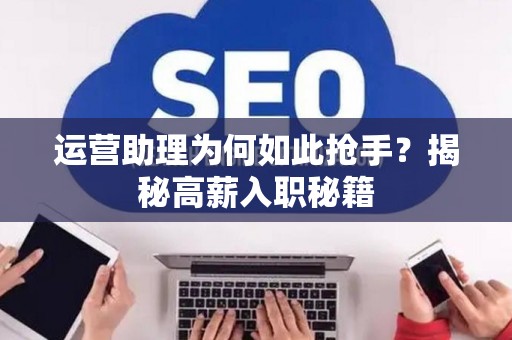 运营助理为何如此抢手？揭秘高薪入职秘籍