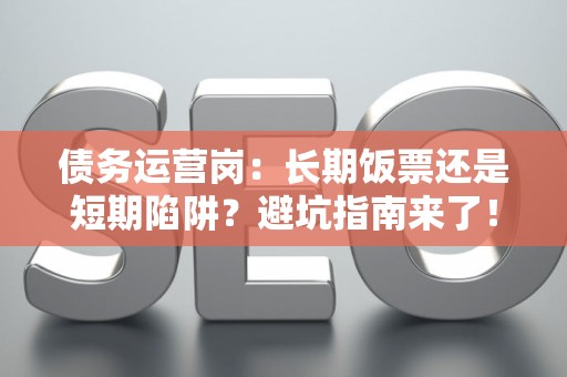 债务运营岗：长期饭票还是短期陷阱？避坑指南来了！