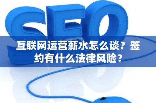 互联网运营薪水怎么谈？签约有什么法律风险？