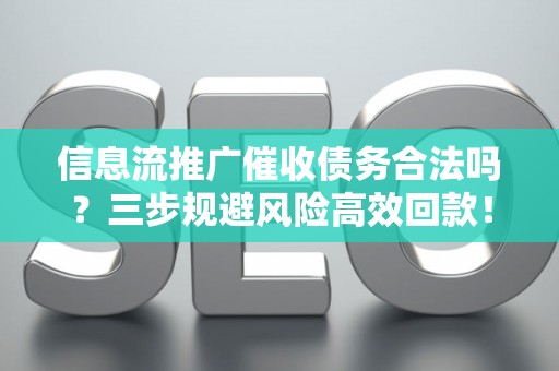 信息流推广催收债务合法吗？三步规避风险高效回款！