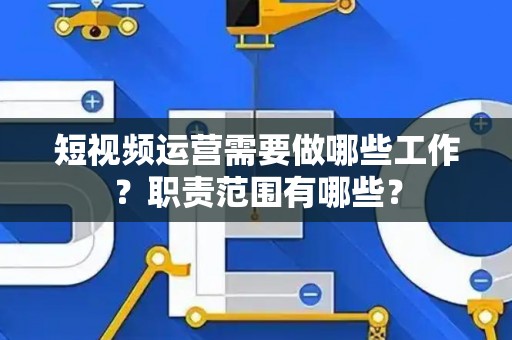 短视频运营需要做哪些工作？职责范围有哪些？