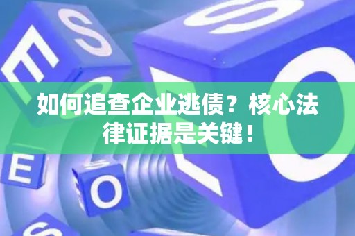 如何追查企业逃债？核心法律证据是关键！